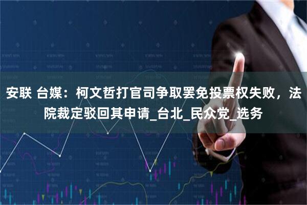 安联 台媒：柯文哲打官司争取罢免投票权失败，法院裁定驳回其申请_台北_民众党_选务