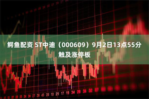 鳄鱼配资 ST中迪（000609）9月2日13点55分触及涨停板