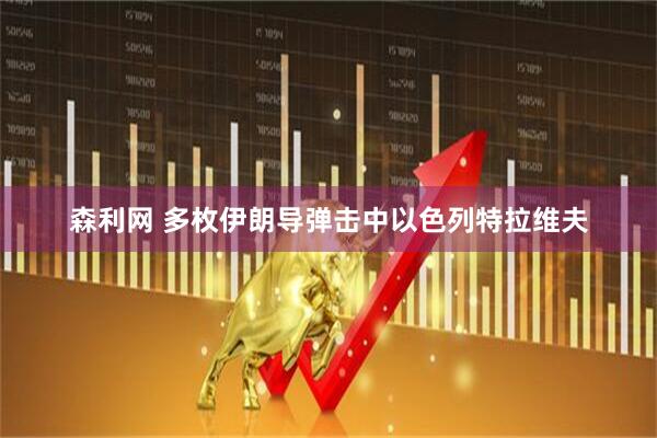 森利网 多枚伊朗导弹击中以色列特拉维夫