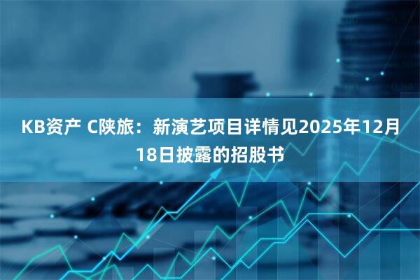 KB资产 C陕旅：新演艺项目详情见2025年12月18日披露的招股书
